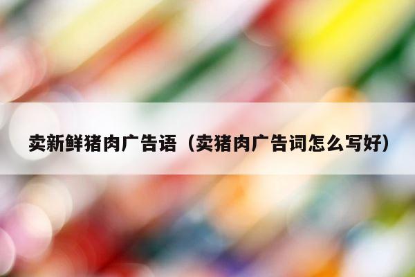 卖新鲜猪肉广告语（卖猪肉广告词怎么写好） 第1张