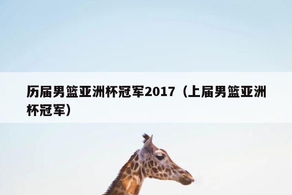 历届男篮亚洲杯冠军2017（上届男篮亚洲杯冠军） 第1张