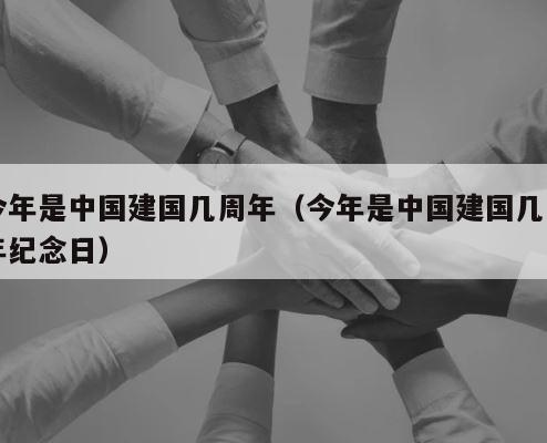 今年是中国建国几周年（今年是中国建国几周年纪念日） 第1张