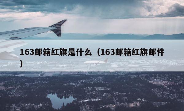 163邮箱红旗是什么（163邮箱红旗邮件） 第1张