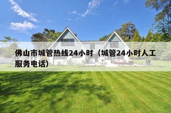 佛山市城管热线24小时（城管24小时人工服务电话） 第1张