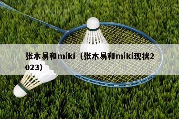 张木易和miki（张木易和miki现状2023） 第1张