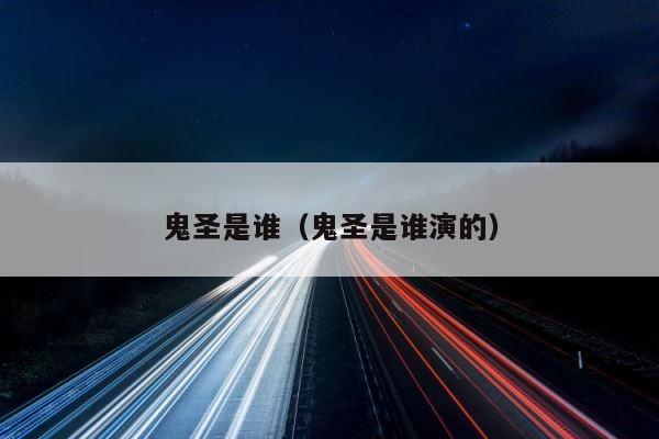 鬼圣是谁（鬼圣是谁演的） 第1张