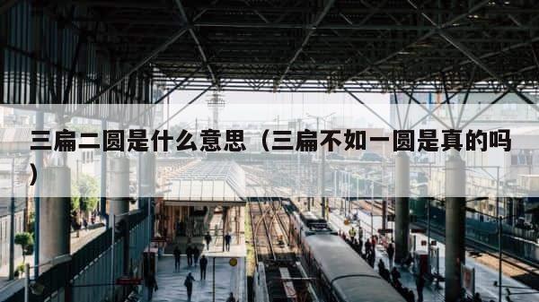 三扁二圆是什么意思（三扁不如一圆是真的吗） 第1张