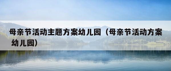 母亲节活动主题方案幼儿园（母亲节活动方案 幼儿园） 第1张