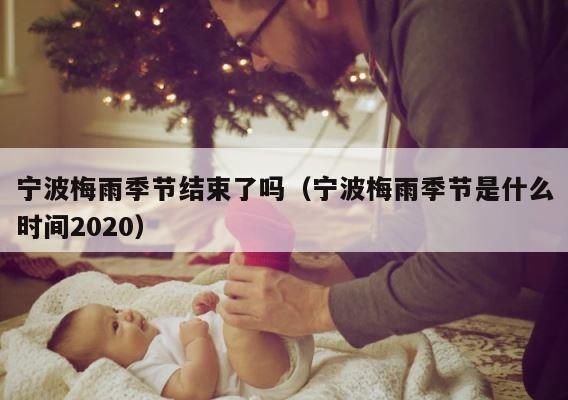 宁波梅雨季节结束了吗（宁波梅雨季节是什么时间2020） 第1张