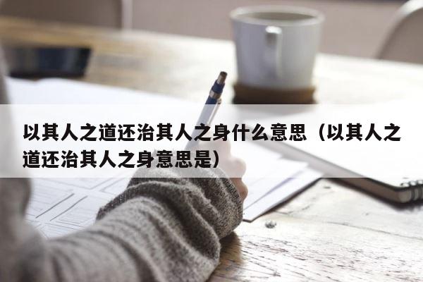 以其人之道还治其人之身什么意思（以其人之道还治其人之身意思是） 第1张