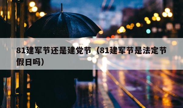 81建军节还是建党节（81建军节是法定节假日吗） 第1张