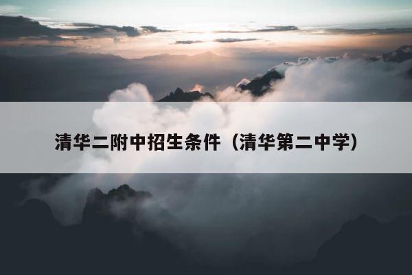 清华二附中招生条件（清华第二中学） 第1张