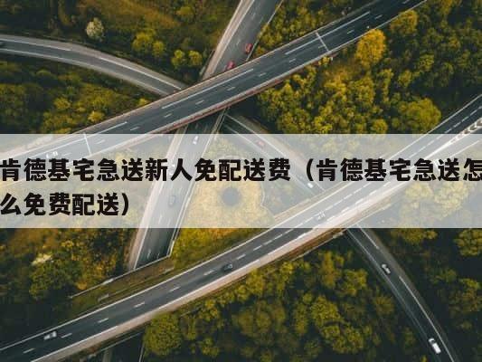 肯德基宅急送新人免配送费（肯德基宅急送怎么免费配送） 第1张