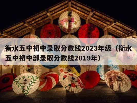 衡水五中初中录取分数线2023年级（衡水五中初中部录取分数线2019年） 第1张