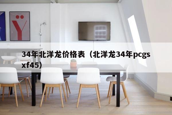 34年北洋龙价格表（北洋龙34年pcgsxf45） 第1张