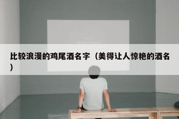 比较浪漫的鸡尾酒名字（美得让人惊艳的酒名） 第1张