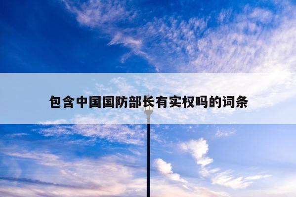 包含中国国防部长有实权吗的词条 第1张