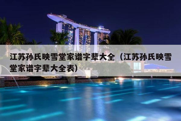 江苏孙氏映雪堂家谱字辈大全（江苏孙氏映雪堂家谱字辈大全表） 第1张
