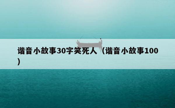 谐音小故事30字笑死人（谐音小故事100） 第1张