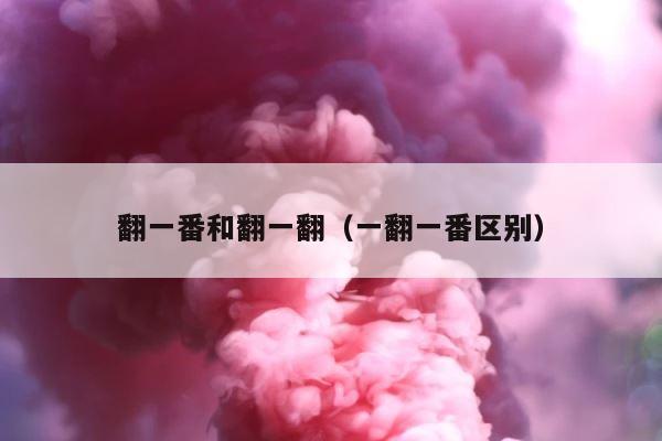翻一番和翻一翻（一翻一番区别） 第1张
