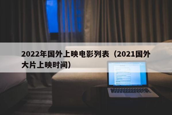 2022年国外上映电影列表（2021国外大片上映时间） 第1张