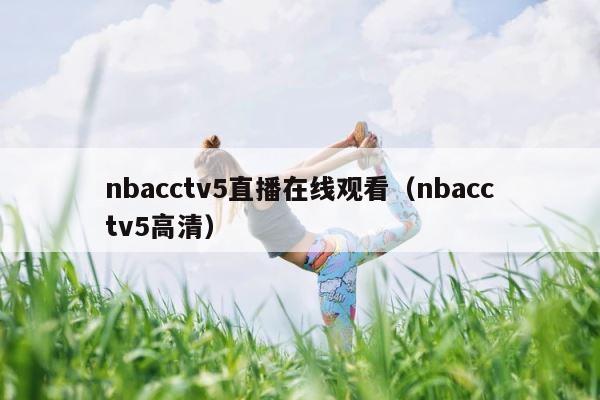 nbacctv5直播在线观看（nbacctv5高清） 第1张