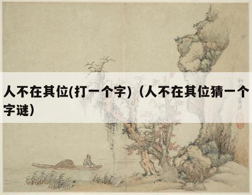 人不在其位(打一个字)（人不在其位猜一个字谜） 第1张