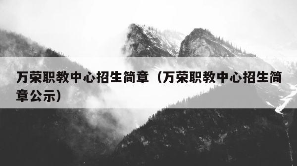 万荣职教中心招生简章（万荣职教中心招生简章公示） 第1张
