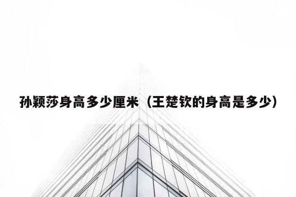 孙颖莎身高多少厘米（王楚钦的身高是多少） 第1张