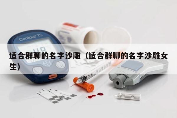 适合群聊的名字沙雕（适合群聊的名字沙雕女生） 第1张