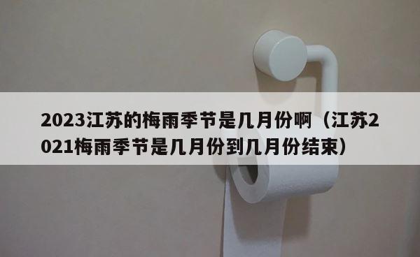 2023江苏的梅雨季节是几月份啊（江苏2021梅雨季节是几月份到几月份结束） 第1张