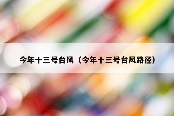 今年十三号台风（今年十三号台风路径） 第1张