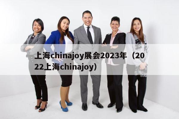 上海chinajoy展会2023年（2022上海chinajoy） 第1张