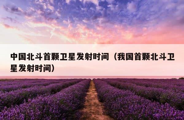 中国北斗首颗卫星发射时间（我国首颗北斗卫星发射时间） 第1张