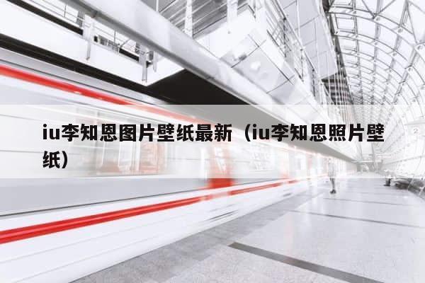 iu李知恩图片壁纸最新（iu李知恩照片壁纸） 第1张
