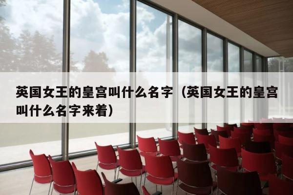 英国女王的皇宫叫什么名字（英国女王的皇宫叫什么名字来着） 第1张