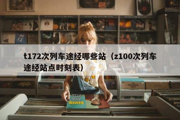 t172次列车途经哪些站（z100次列车途经站点时刻表） 第1张