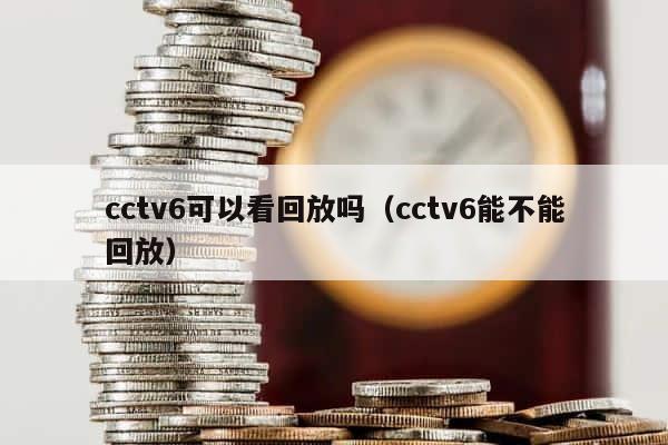 cctv6可以看回放吗（cctv6能不能回放） 第1张