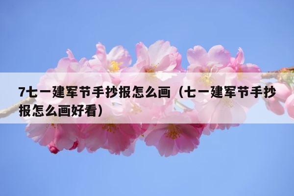 7七一建军节手抄报怎么画（七一建军节手抄报怎么画好看） 第1张