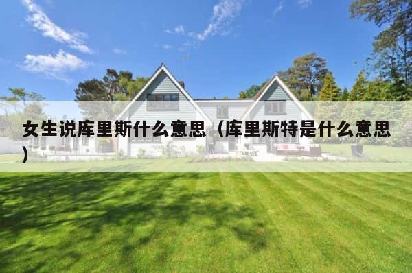 女生说库里斯什么意思（库里斯特是什么意思） 第1张