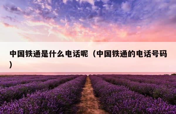 中国铁通是什么电话呢（中国铁通的电话号码） 第1张