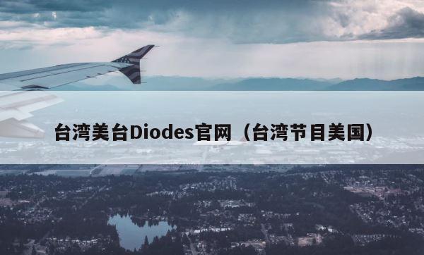 台湾美台Diodes官网（台湾节目美国） 第1张