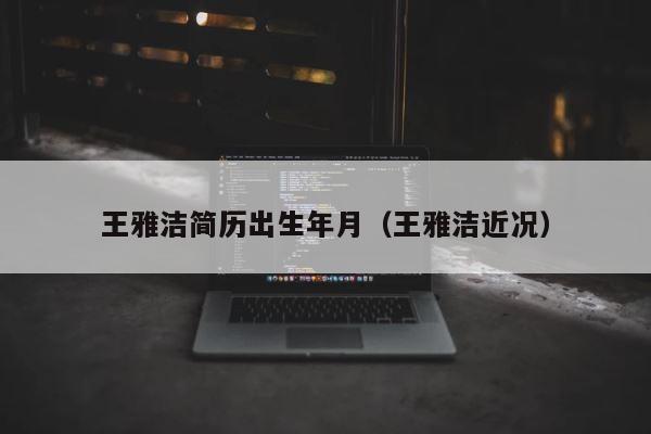 王雅洁简历出生年月（王雅洁近况） 第1张