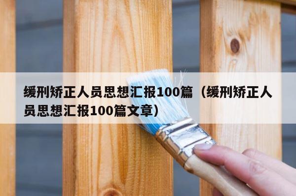 缓刑矫正人员思想汇报100篇（缓刑矫正人员思想汇报100篇文章） 第1张
