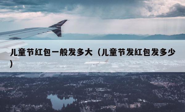 儿童节红包一般发多大（儿童节发红包发多少） 第1张