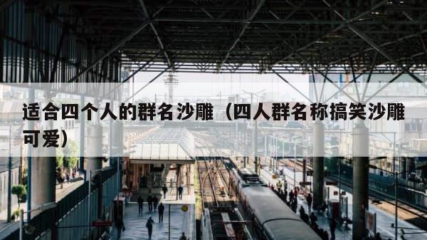适合四个人的群名沙雕（四人群名称搞笑沙雕可爱） 第1张
