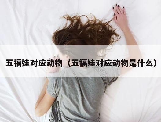 五福娃对应动物（五福娃对应动物是什么） 第1张