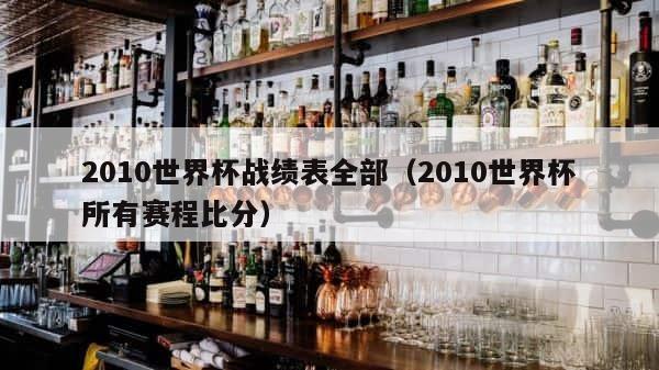 2010世界杯战绩表全部（2010世界杯所有赛程比分） 第1张