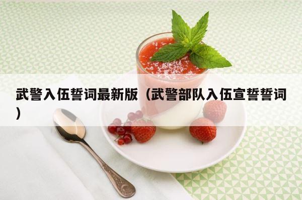 武警入伍誓词最新版（武警部队入伍宣誓誓词） 第1张