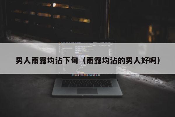 男人雨露均沾下句（雨露均沾的男人好吗） 第1张