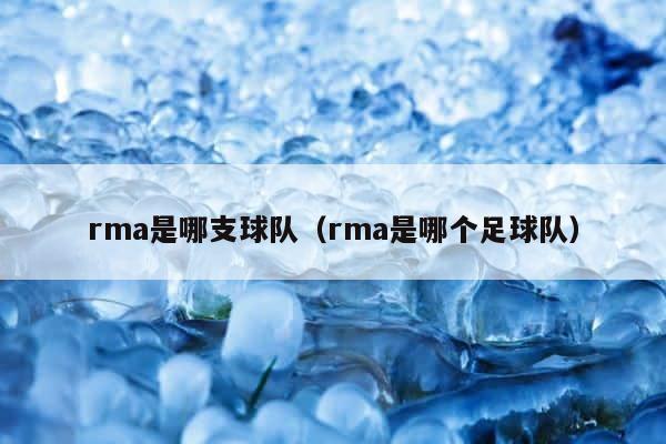 rma是哪支球队（rma是哪个足球队） 第1张