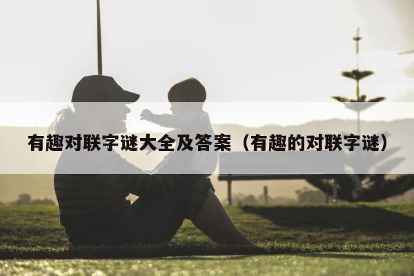 有趣对联字谜大全及答案（有趣的对联字谜） 第1张