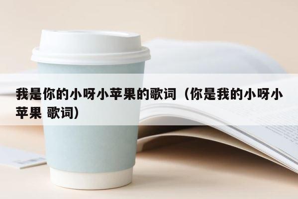 我是你的小呀小苹果的歌词（你是我的小呀小苹果 歌词） 第1张
